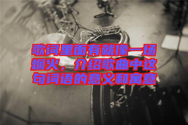 歌詞里面有就像一場煙火，介紹歌曲中這句詞語的意義和寓意