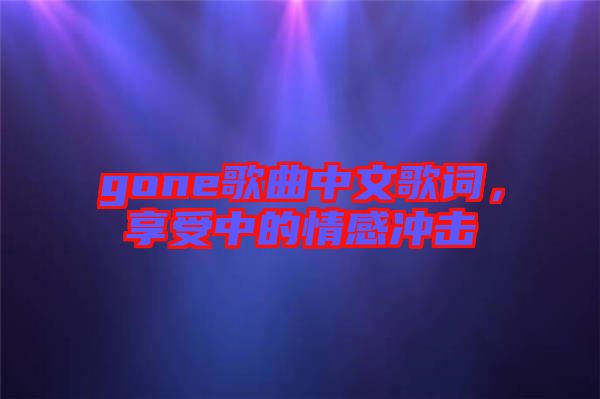 gone歌曲中文歌詞，享受中的情感沖擊