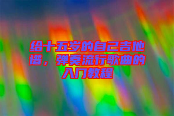 給十五歲的自己吉他譜，彈奏流行歌曲的入門教程