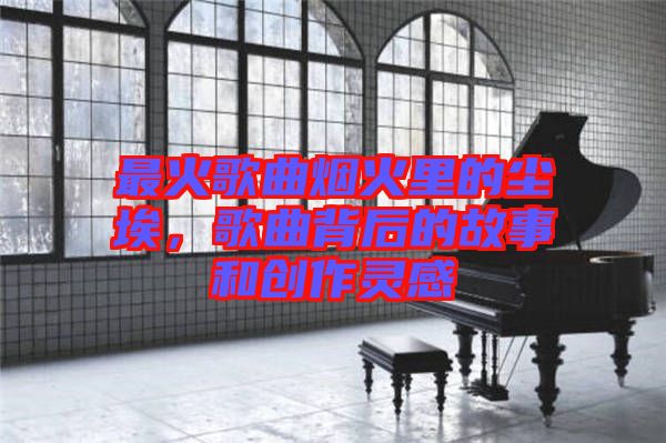 最火歌曲煙火里的塵埃，歌曲背后的故事和創(chuàng)作靈感