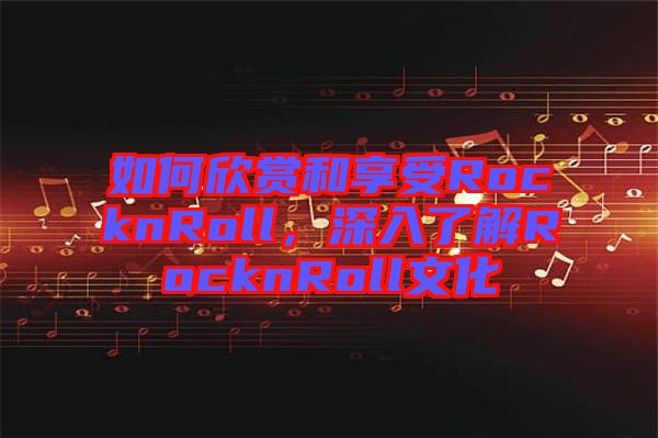 如何欣賞和享受RocknRoll，深入了解RocknRoll文化