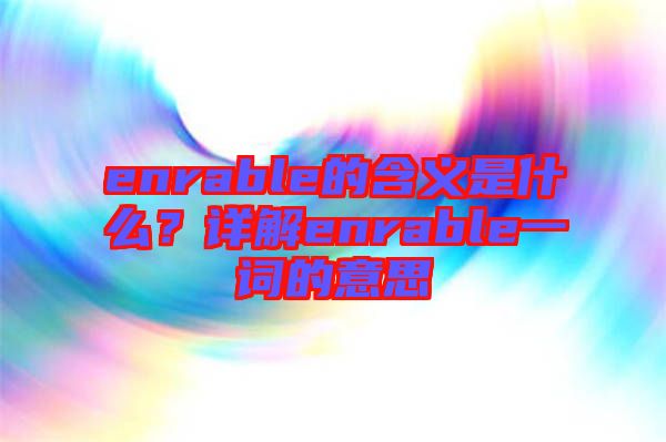 enrable的含義是什么？詳解enrable一詞的意思