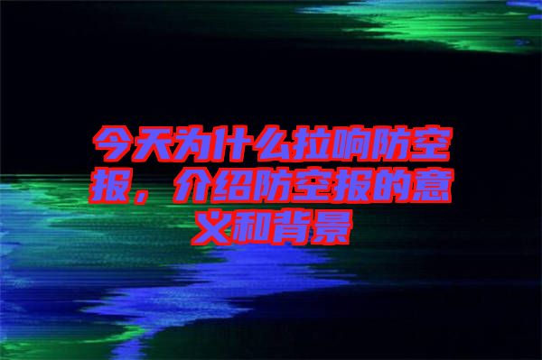 今天為什么拉響防空?qǐng)?bào)，介紹防空?qǐng)?bào)的意義和背景