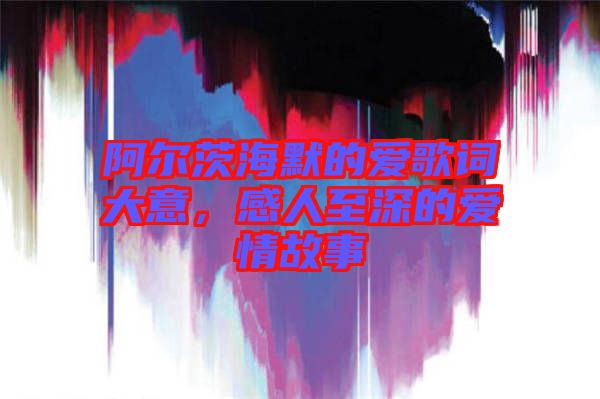 阿爾茨海默的愛(ài)歌詞大意，感人至深的愛(ài)情故事