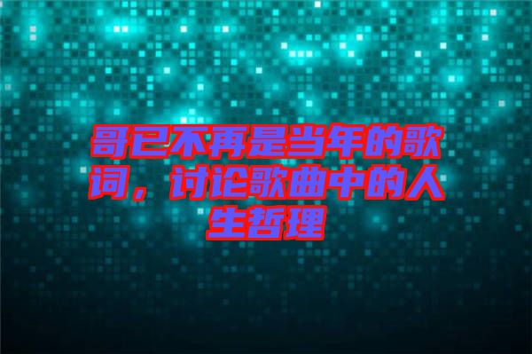 哥已不再是當年的歌詞，討論歌曲中的人生哲理