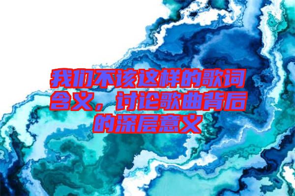 我們不該這樣的歌詞含義，討論歌曲背后的深層意義