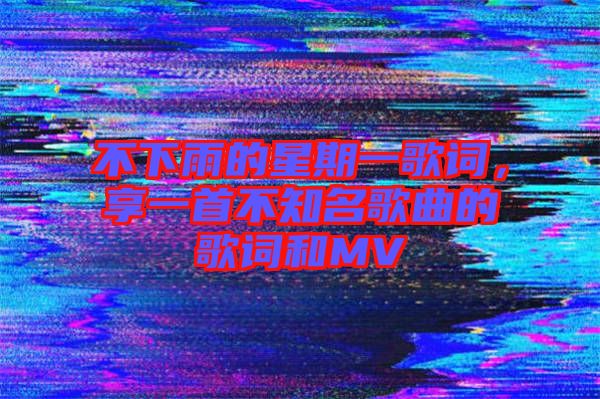 不下雨的星期一歌詞，享一首不知名歌曲的歌詞和MV