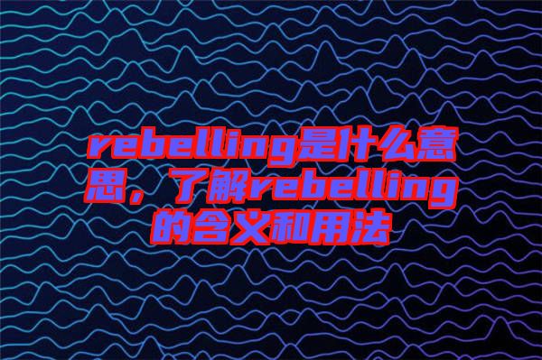 rebelling是什么意思，了解rebelling的含義和用法