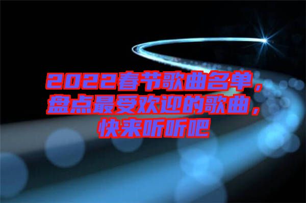 2022春節(jié)歌曲名單，盤點(diǎn)最受歡迎的歌曲，快來(lái)聽(tīng)聽(tīng)吧