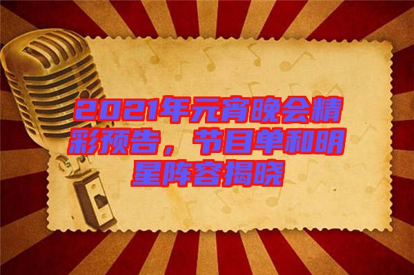 2021年元宵晚會(huì)精彩預(yù)告，節(jié)目單和明星陣容揭曉