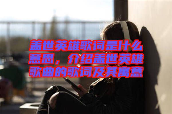 蓋世英雄歌詞是什么意思，介紹蓋世英雄歌曲的歌詞及其寓意