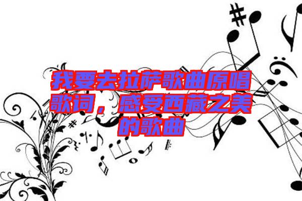 我要去拉薩歌曲原唱歌詞，感受西藏之美的歌曲