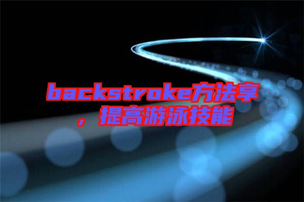 backstroke方法享，提高游泳技能