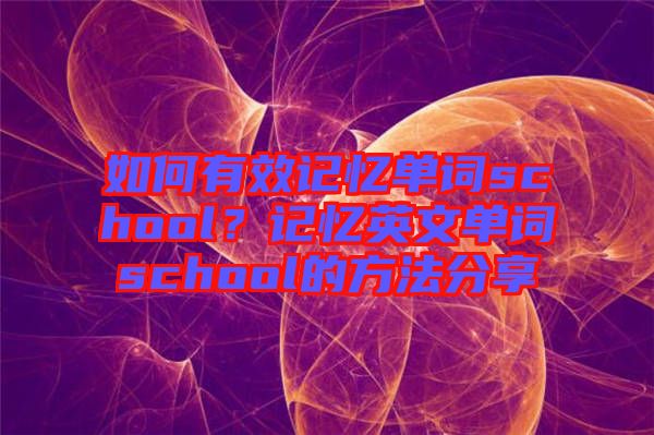 如何有效記憶單詞school？記憶英文單詞school的方法分享