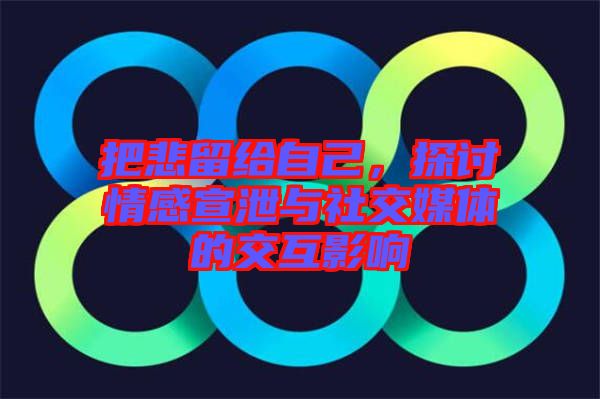 把悲留給自己，探討情感宣泄與社交媒體的交互影響