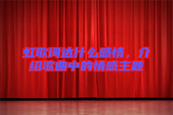 虹歌詞達(dá)什么感情，介紹歌曲中的情感主題