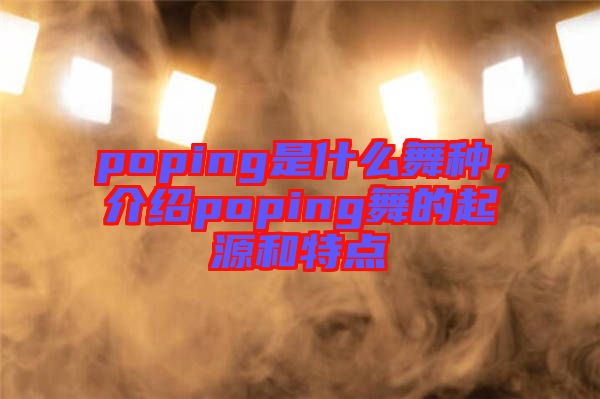 poping是什么舞種，介紹poping舞的起源和特點(diǎn)