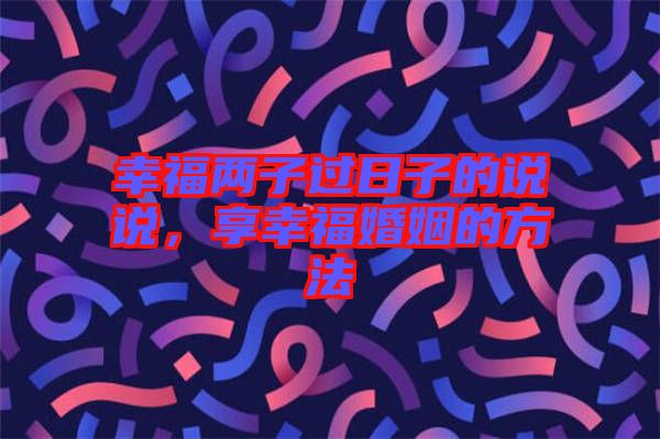 幸福兩子過日子的說說，享幸?；橐龅姆椒? width=