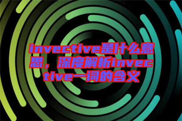 invective是什么意思，深度解析invective一詞的含義