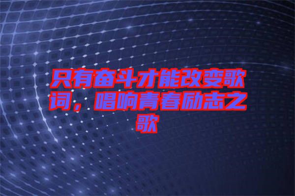 只有奮斗才能改變歌詞，唱響青春勵志之歌