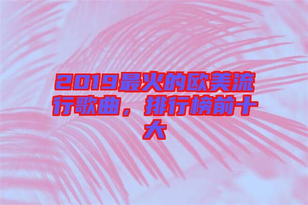 2019最火的歐美流行歌曲，排行榜前十大