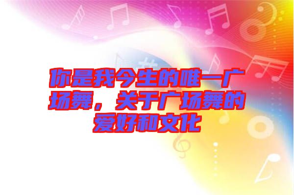 你是我今生的唯一廣場舞，關(guān)于廣場舞的愛好和文化