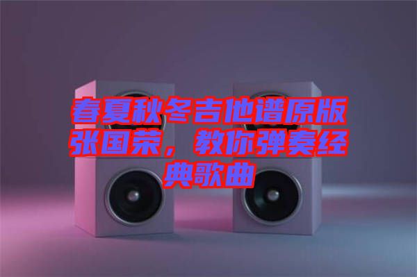 春夏秋冬吉他譜原版張國(guó)榮，教你彈奏經(jīng)典歌曲