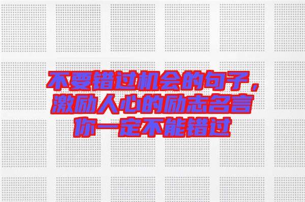 不要錯(cuò)過機(jī)會(huì)的句子，激勵(lì)人心的勵(lì)志名言你一定不能錯(cuò)過