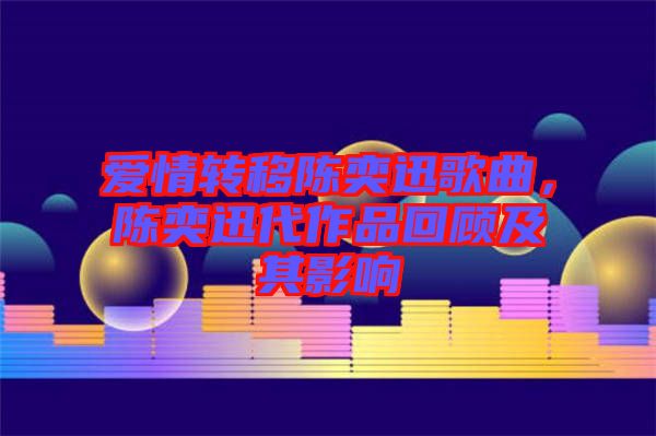 愛情轉(zhuǎn)移陳奕迅歌曲，陳奕迅代作品回顧及其影響