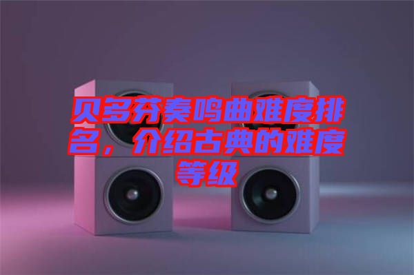 貝多芬奏鳴曲難度排名，介紹古典的難度等級