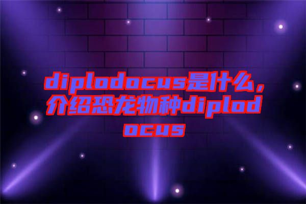 diplodocus是什么，介紹恐龍物種diplodocus