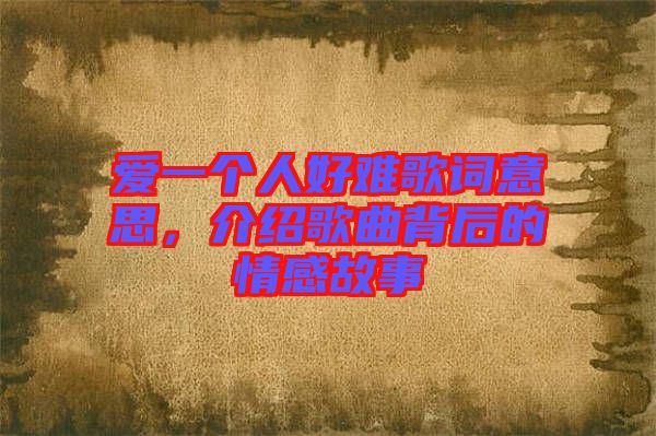 愛(ài)一個(gè)人好難歌詞意思，介紹歌曲背后的情感故事