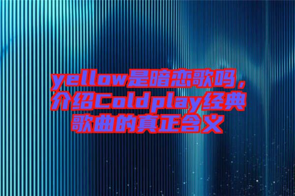 yellow是暗戀歌嗎，介紹Coldplay經(jīng)典歌曲的真正含義