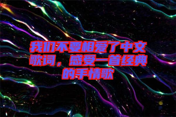 我們不要相愛了中文歌詞，感受一首經(jīng)典的手情歌