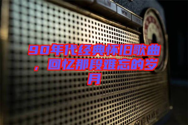 90年代經(jīng)典懷舊歌曲，回憶那段難忘的歲月