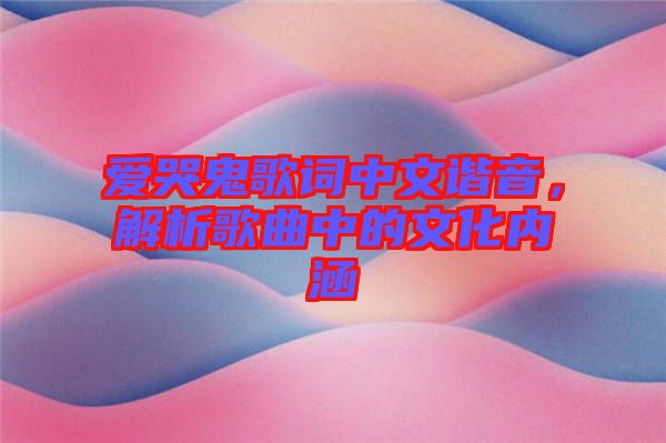 愛哭鬼歌詞中文諧音，解析歌曲中的文化內(nèi)涵