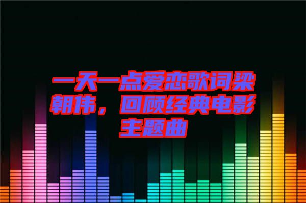 一天一點愛戀歌詞梁朝偉，回顧經(jīng)典電影主題曲