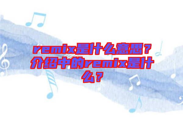 remix是什么意思？介紹中的remix是什么？