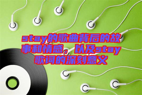 stay的歌曲背后的故事和情感，以及stay歌詞的深刻意義