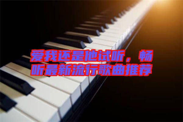 愛我還是他試聽，暢聽最新流行歌曲推薦