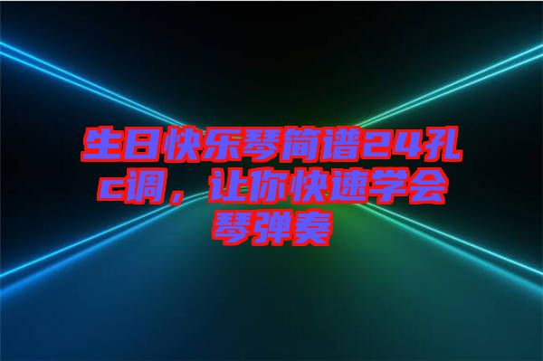 生日快樂(lè)琴簡(jiǎn)譜24孔c調(diào)，讓你快速學(xué)會(huì)琴?gòu)椬? width=