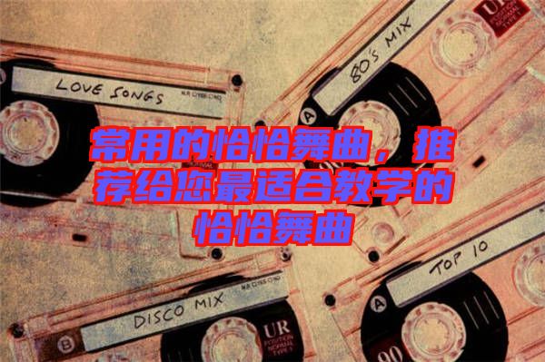 常用的恰恰舞曲，推薦給您最適合教學的恰恰舞曲