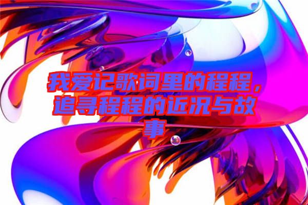 我愛記歌詞里的程程，追尋程程的近況與故事