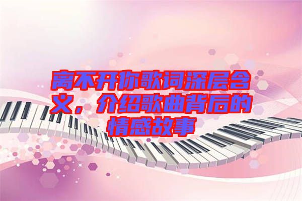 離不開你歌詞深層含義，介紹歌曲背后的情感故事