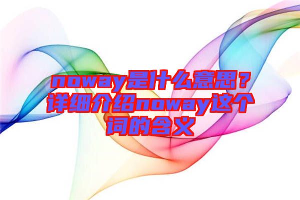 noway是什么意思？詳細(xì)介紹noway這個(gè)詞的含義