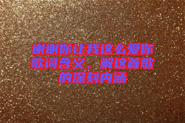 謝謝你讓我這么愛你歌詞含義，解這首歌的深刻內(nèi)涵