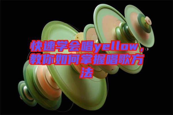 快速學(xué)會唱yellow，教你如何掌握唱歌方法