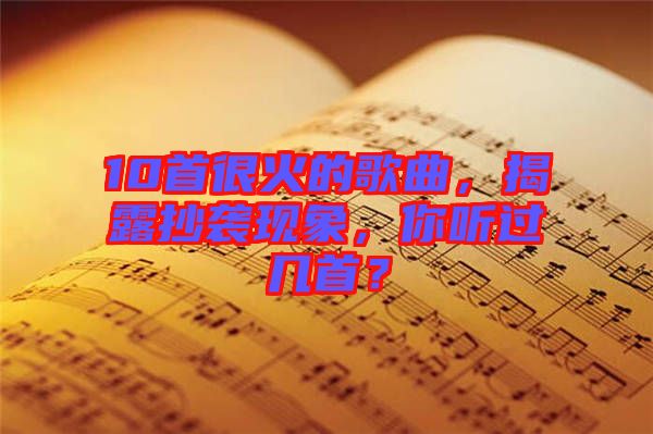 10首很火的歌曲，揭露抄襲現(xiàn)象，你聽(tīng)過(guò)幾首？