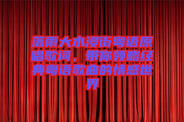 落雨大水浸街粵語原唱歌詞，帶你領(lǐng)略經(jīng)典粵語歌曲的情感世界