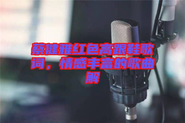 蔡健雅紅色高跟鞋歌詞，情感豐富的歌曲解